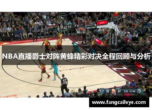 NBA直播爵士对阵黄蜂精彩对决全程回顾与分析
