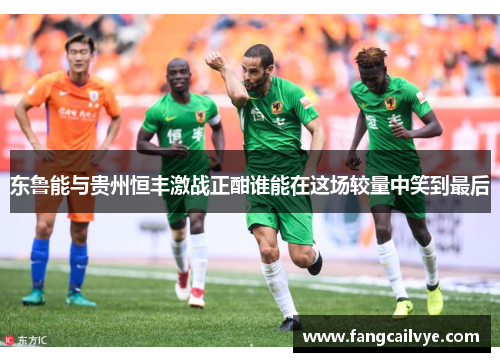 东鲁能与贵州恒丰激战正酣谁能在这场较量中笑到最后