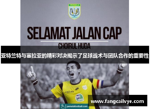 亚特兰特与塞拉亚的精彩对决揭示了足球战术与团队合作的重要性