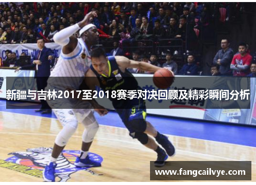 新疆与吉林2017至2018赛季对决回顾及精彩瞬间分析