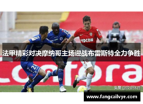 法甲精彩对决摩纳哥主场迎战布雷斯特全力争胜
