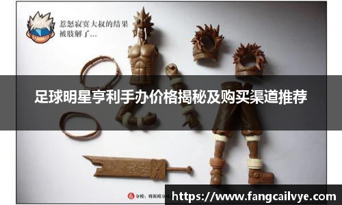 足球明星亨利手办价格揭秘及购买渠道推荐